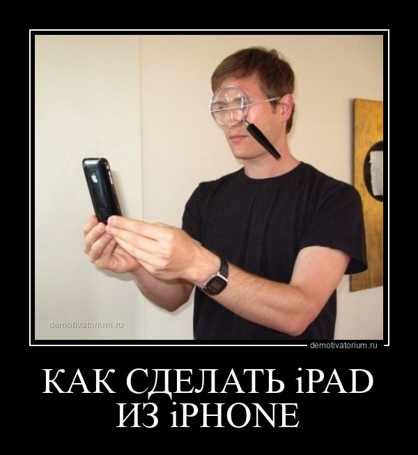 демотиватор КАК СДЕЛАТЬ iPAD ИЗ iPHONE  - 2011-11-04