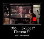 Демотиватор 1985.... Skype !? Плазма !? неее.... не слышали