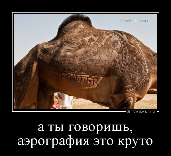 Демотиватор а ты говоришь, аэрография это круто