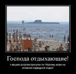 Демотиватор Господа отдыхающие! к вашим услугам прогулки по Чёрному море на атомной подводной лодке!
