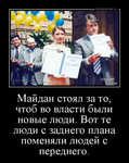Демотиватор Майдан стоял за то, чтоб во власти были новые люди. Вот те люди с заднего плана поменяли людей с переднего. 