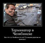 Демотиватор Терминатор в Челябинске Вас что тут бомбили что ли? По вашим дорогам не проехать!