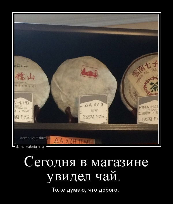 демотиватор Сегодня в магазине увидел чай.  Тоже думаю, что дорого.  - 2019-10-12