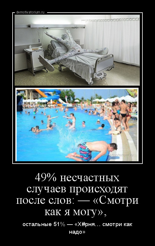 демотиватор 49% несчастных случаев происходят после слов:— «Смотри как я могу»,  остальные 51% — «Х#рня… смотри как надо» - 2021-1-01