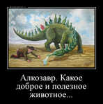 Демотиватор «Алкозавр. Какое доброе и полезное животное... »