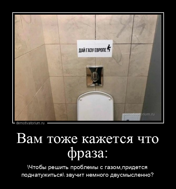 демотиватор Вам тоже кажется что фраза: \Чтобы решить проблемы с газом,придется поднатужиться\ звучит немного двусмысленно? - 2022-9-09