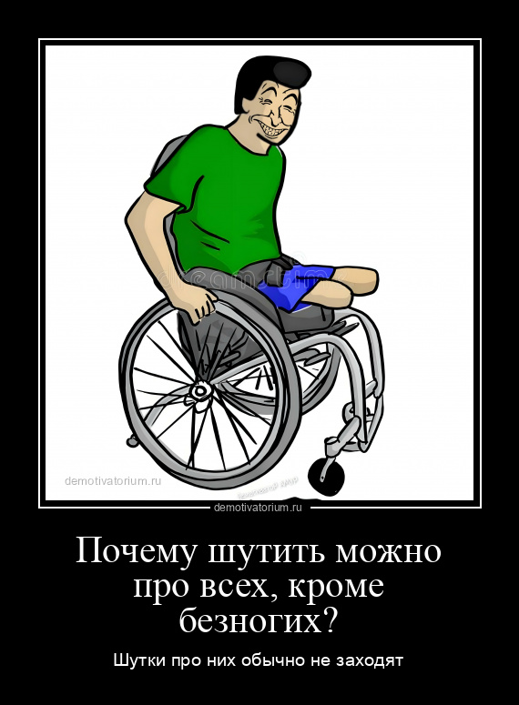 Черный юмор мемы про инвалидов Демотиватор Почему шутить можно про всех, кроме безногих? Шутки про них обычно н