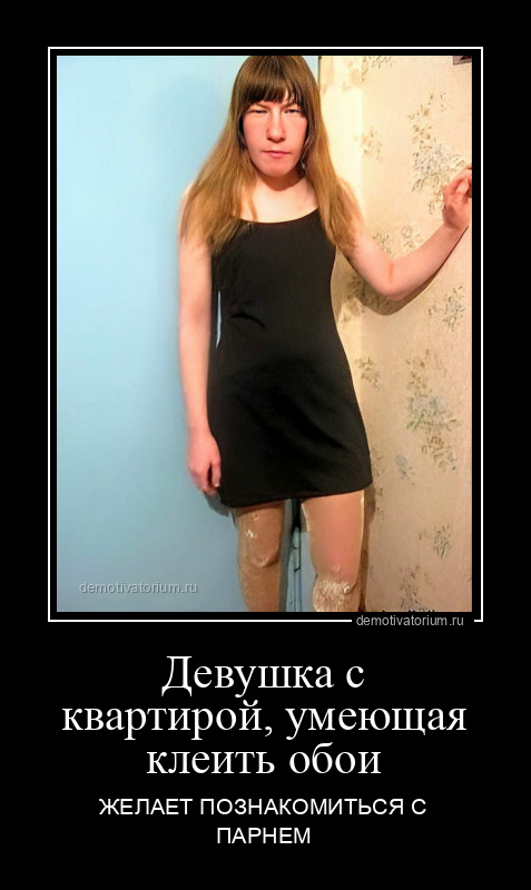 демотиватор Девушка с квартирой, умеющая клеить обои ЖЕЛАЕТ ПОЗНАКОМИТЬСЯ С ПАРНЕМ - 2022-9-20