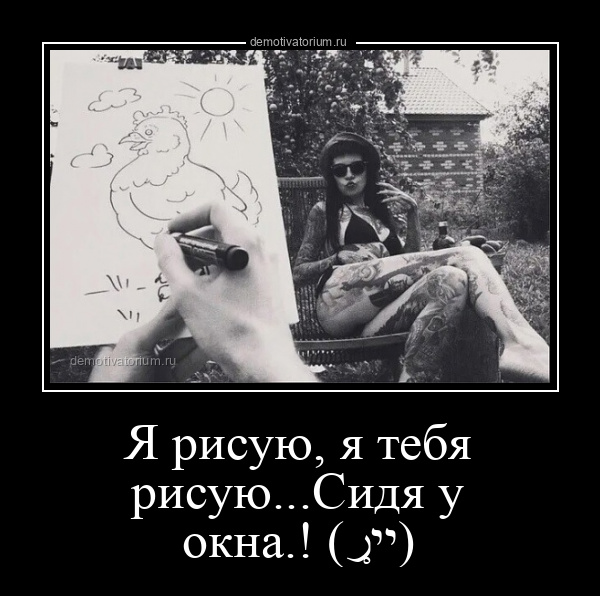 Демотиватор Я Рисую, Я Тебя Рисую.Сидя У Окна.! (ړײ)