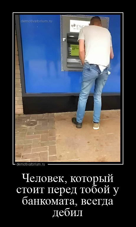 демотиватор Человек, который стоит перед тобой у банкомата, всегда дебил  - 2023-3-10