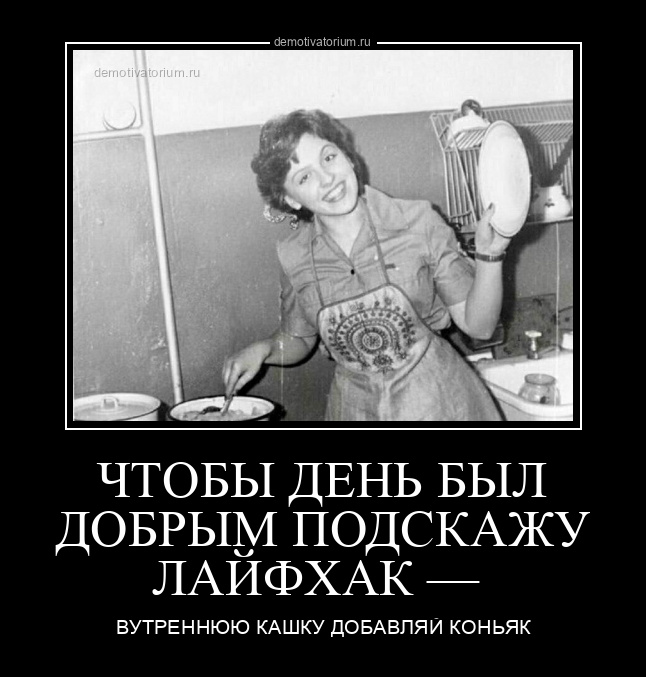 Демотиватор ЧТОБЫ ДЕНЬ БЫЛ ДОБРЫМ ПОДСКАЖУ ЛАЙФХАК —  ВУТРЕННЮЮ КАШКУ ДОБАВЛЯЙ КОНЬЯК - 2025-8-30