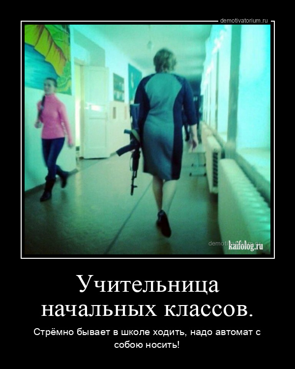 Демотиватор Учительница начальных классов. Стрёмно бывает в школе ходить, надо автомат с собою носить! - 2025-12-17